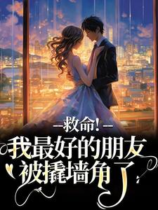 救命！我最好的朋友被撬墙角了叶陈皮小说免费阅读