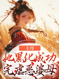 主母她黑化成功，完虐恶婆母小说最新更新在哪里？免费在线看