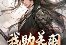 已完结小说《我助关羽永镇山河》在线章节阅读-美文小说