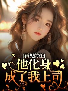 再见前任，他化身成了我上司？小说，再见前任，他化身成了我上司？免费阅读