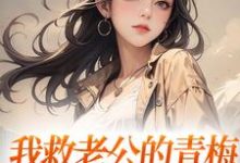 完结版《我救老公的青梅,却反被她诬陷》章节阅读-美文小说