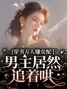 在线寻找穿书万人嫌女配，男主居然追着哄小说的无删减版本