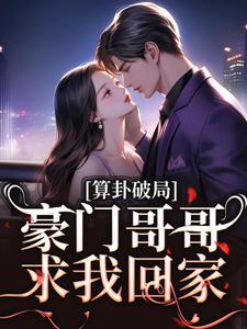 算卦破局，豪门哥哥求我回家小说有没有完整的免费版本在线阅读？