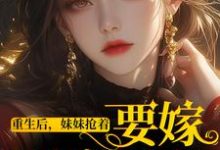 完整版的重生后，妹妹抢着要嫁最穷男人小说在哪里可以免费读到？-美文小说