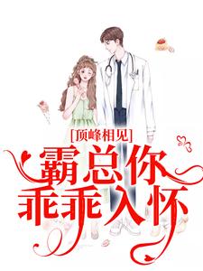 《顶峰相见，霸总你乖乖入怀》小说章节在线试读，《顶峰相见，霸总你乖乖入怀》最新章节目录