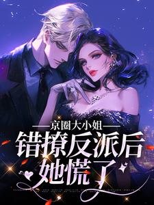 京圈大小姐错撩反派后，她慌了小说有没有完整的免费版本在线阅读？