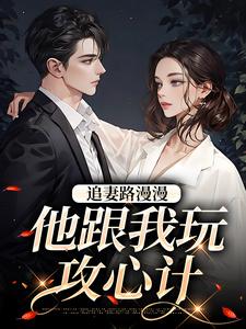 追妻路漫漫，他跟我玩攻心计免费阅读，追妻路漫漫，他跟我玩攻心计章节目录