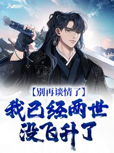 别再谈情了，我已经两世没飞升了最新章节，别再谈情了，我已经两世没飞升了免费阅读