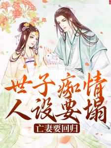 求世子痴情人设要塌，亡妻要回归小说的全文免费阅读链接