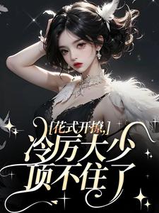 花式开撩，冷厉大少顶不住了小说阅读，花式开撩，冷厉大少顶不住了完结版