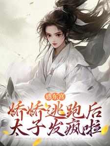 小说《惑东宫：娇娇逃跑后，太子发疯啦》章节免费阅读