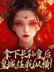 完结版《拿下长孙皇后，皇城任我纵横！》在线免费阅读