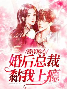 蓄谋欺心，婚后总裁黏我上瘾这本小说怎么样？免费在线阅读试试