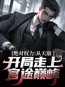 绝对权力：从天崩开局走上官途巅峰这本小说在哪里可以看？哪里有免费试读章节？