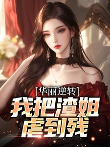 已完结小说《华丽逆转，我把渣姐虐到残》最新章节