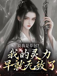 说我是草包？我的灵力早就无敌了小说完结版章节免费阅读