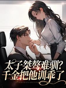 求推荐可以免费阅读太子桀骜难驯？千金把他训乖了小说的网站