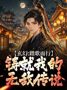 玄幻：踏歌而行，铸就我的无敌传说小说的免费阅读版本在哪里可以找到？