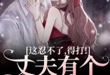 丈夫有个白月光?这忍不了,得打!小说完结版章节免费阅读-美文小说