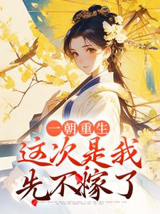 求一朝重生，这次是我先不嫁了小说免费资源