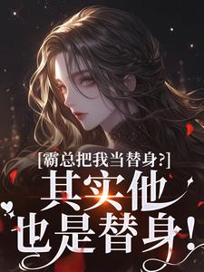 霸总把我当替身？其实他也是替身！最新章节，霸总把我当替身？其实他也是替身！免费阅读