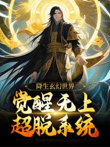 已完结小说《降生玄幻世界，觉醒无上超脱系统》最新章节