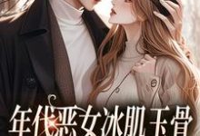 在线寻找年代恶女冰肌玉骨,被疯批拿捏了小说的无删减版本-美文小说