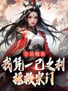 全员炮灰，我凭一己之利拯救宗门小说阅读，全员炮灰，我凭一己之利拯救宗门完结版