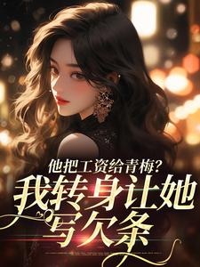 求他把工资给青梅？我转身让她写欠条小说免费资源