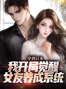 完结版《穿到日本，我开局觉醒女友养成系统》章节阅读