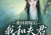 求重回初嫁后,我和夫君如胶似漆小说免费资源-美文小说