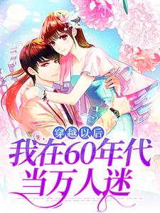 穿越以后，我在60年代当万人迷小说有没有完结版在线？