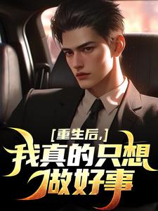 重生后，我真的只想做好事小说的免费阅读版本在哪里可以找到？