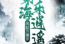风起万魔宗，东海乐逍遥小说的免费阅读版本在哪里可以找到？-美文小说