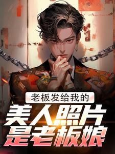 完结版《老板发给我的美人照片是老板娘》章节目录在线阅读