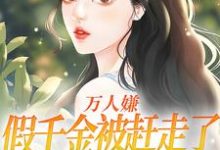 小说《万人嫌假千金被赶走了,你们哭啥?》章节免费阅读-美文小说