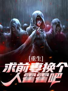 重生：求前妻换个人霍霍吧！小说有没有完结版在线？