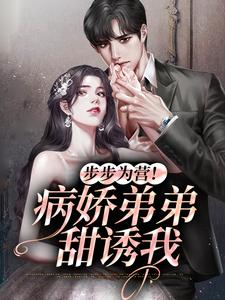 步步为营！病娇弟弟甜诱我时语谢星远小说在线章节免费阅读