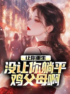 让你重生，没让你躺平鸡父母啊何向葵谢玉川小说在线章节免费阅读