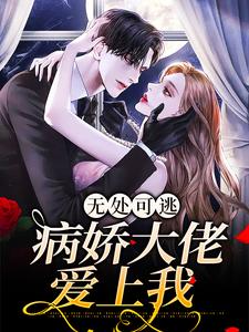 无处可逃：病娇大佬爱上我小说，无处可逃：病娇大佬爱上我最新章节