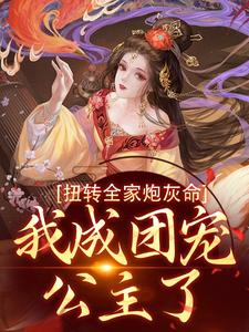 已完结小说《扭转全家炮灰命，我成团宠公主了》章节在线阅读