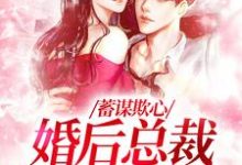 《蓄谋欺心,婚后总裁黏我上瘾》全集免费在线阅读(温念)-美文小说