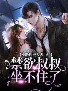 在线寻找小助理被人表白！禁欲叔叔坐不住了小说的无删减版本