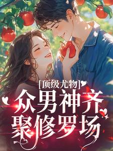 顶级尤物：众男神齐聚修罗场小说免费资源，顶级尤物：众男神齐聚修罗场在线阅读