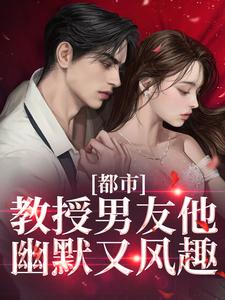 小说《都市：教授男友他幽默又风趣》章节阅读