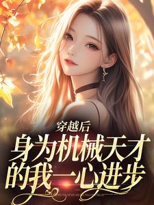 穿越后，身为机械天才的我一心进步小说，穿越后，身为机械天才的我一心进步最新章节