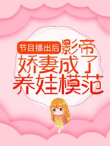 节目播出后，影帝娇妻成了养娃模范小说的无弹窗阅读体验，寻找免费阅读网站
