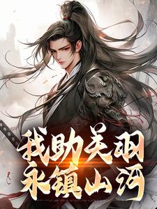 已完结小说《我助关羽永镇山河》章节免费阅读