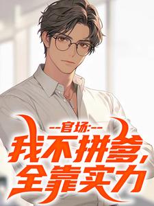 官场：我不拼爹，全靠实力林宇小说完结版章节在线阅读