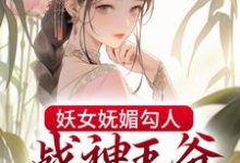 在线寻找妖女妩媚勾人，战神王爷倾心不移小说的无删减版本-美文小说